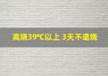 高烧39℃以上 3天不退烧